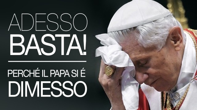 ADESSO BASTA! Perchè il Papa si è dimesso!