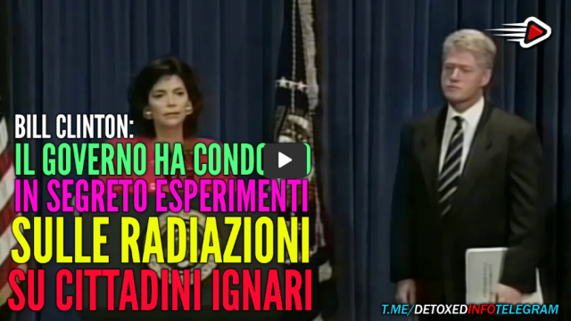 ESPERIMENTI IN SEGRETO DI RADIAZIONI SU CITTADINI IGNARI – BILL CLINTON